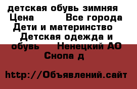 детская обувь зимняя › Цена ­ 800 - Все города Дети и материнство » Детская одежда и обувь   . Ненецкий АО,Снопа д.